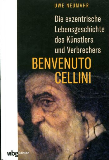 Uwe Neumahr Die exzentrische Lebensgeschichte des Künstlers und Verbrechers Benvenuto Cellini
